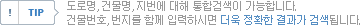 주소 검색 Tip : 도로명, 건물명, 지번에 대해 통합검색이 가능합니다.